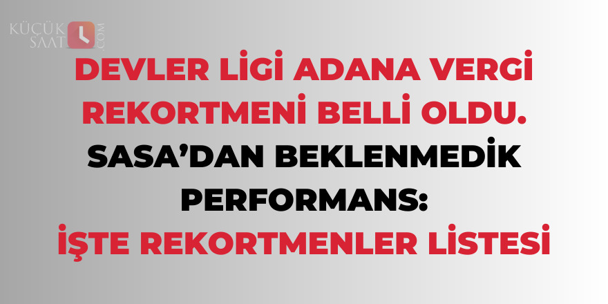 Devler ligi Adana vergi rekortmeni belli oldu. SASA’dan beklenmedik performans: İşte rekortmenler listesi