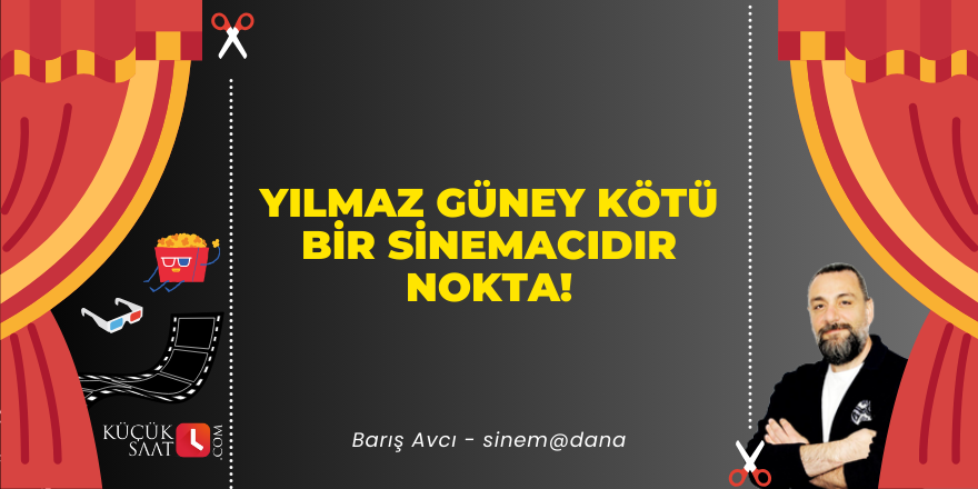 Yılmaz Güney kötü bir sinemacıdır Nokta!