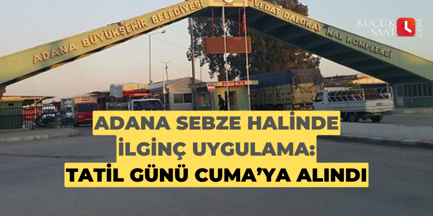 Adana sebze halinde ilginç uygulama: Tatil günü Cuma’ya alındı