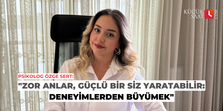 "Zor Anlar, Güçlü Bir Siz Yaratabilir: Deneyimlerden Büyümek"