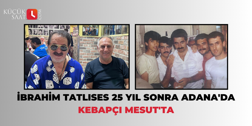 İbrahim Tatlıses 25 yıl sonra Adana'da Kebapçı Mesut'ta