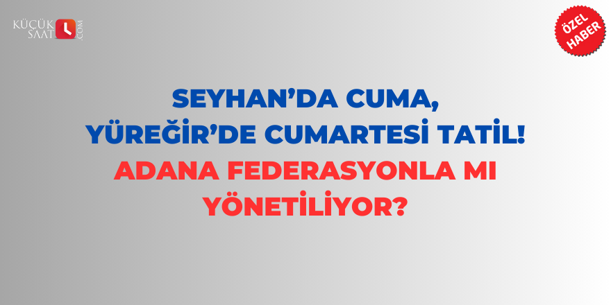 Seyhan’da Cuma, Yüreğir’de Cumartesi tatil. Adana Federasyonla mı yönetiliyor?