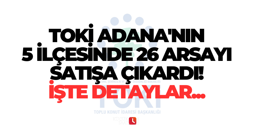 TOKİ Adana'nın 5 ilçesinde 26 arsayı satışa çıkardı! İşte detaylar...