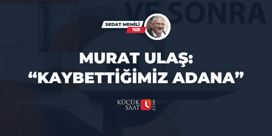 Murat Ulaş: “Kaybettiğimiz Adana”