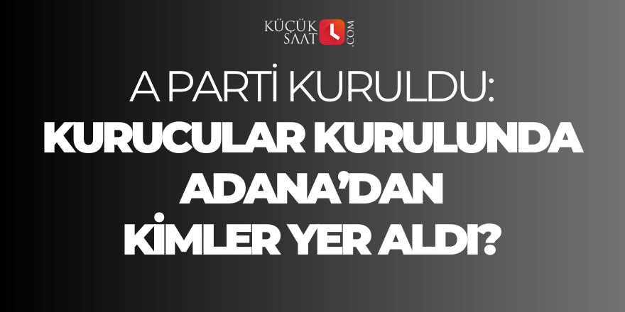 A Parti kuruldu: Kurucular kurulunda Adana’dan kimler yer aldı?