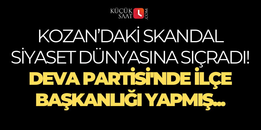 Kozan’daki skandal siyaset dünyasına sıçradı! Deva Partisi'nde ilçe başkanlığı yapmış...