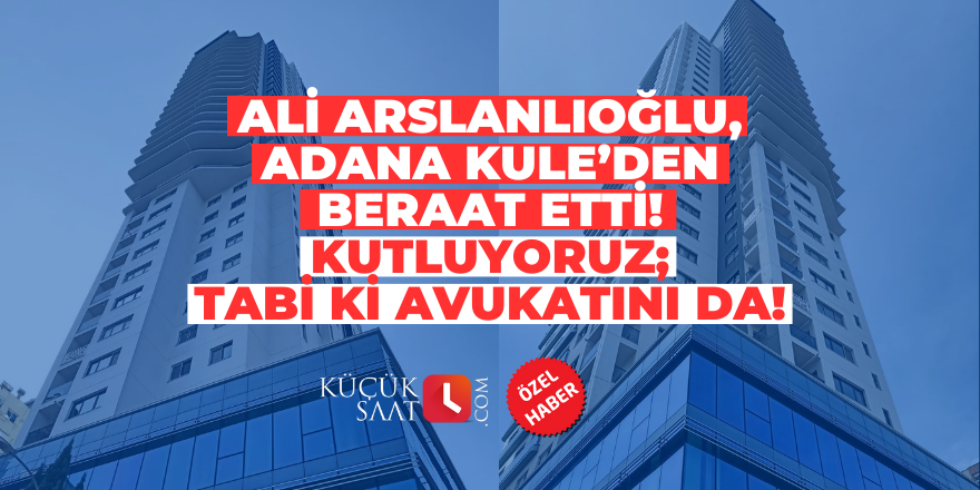 Ali Arslanlıoğlu, Adana Kule’den beraat etti: Kutluyoruz; Tabi ki avukatını da!