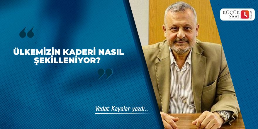 Ülkemizin kaderi nasıl şekilleniyor?