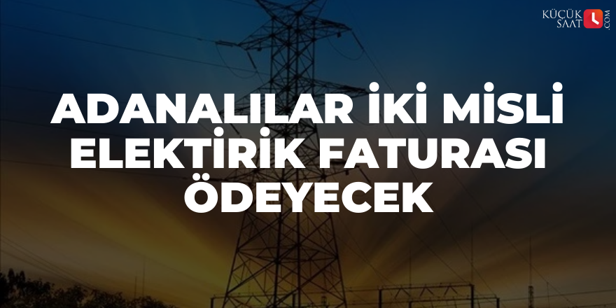 Adanalılar iki misli elektirik faturası ödeyecek