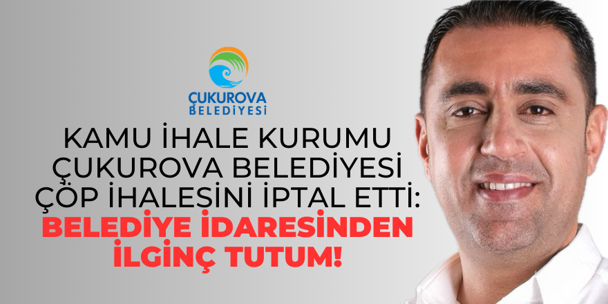 Kamu İhale Kurumu Çukurova Belediyesi çöp ihalesini iptal etti: Belediye idaresinden ilginç tutum!