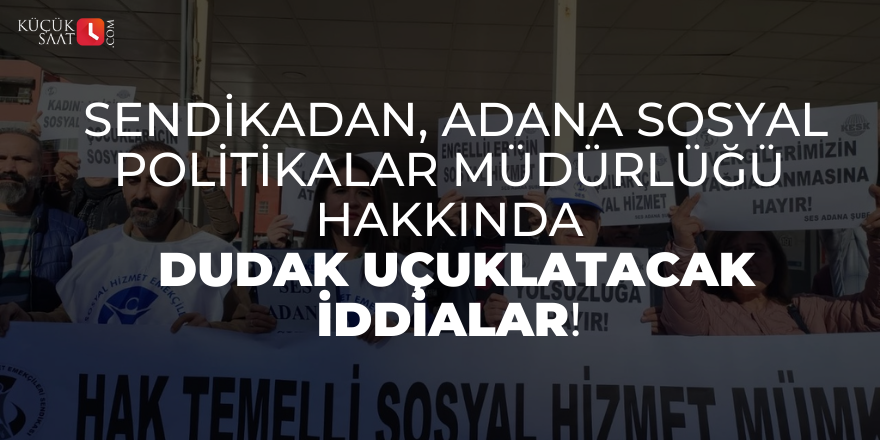 Sendika'dan, Adana Sosyal Politikalar Müdürlüğü hakkında dudak uçuklatacak iddialar!