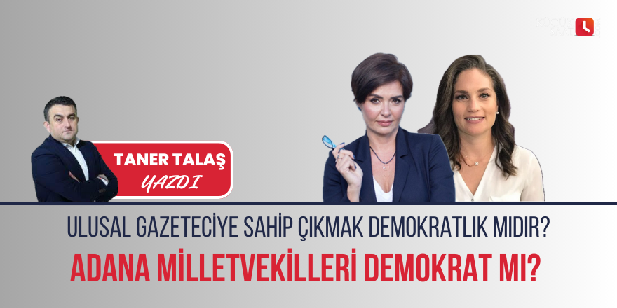 Ulusal gazeteciye sahip çıkmak demokratlık mıdır? Adana Milletvekilleri demokrat mı?