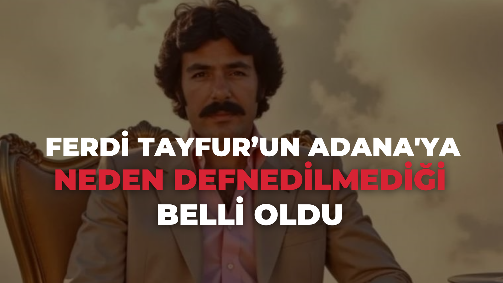 Ferdi Tayfur'un Adana'ya neden defnedilmediği belli oldu