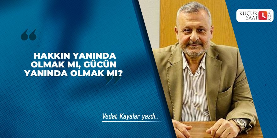 Hakkın Yanında Olmak Mı, Gücün Yanında Olmak Mı?