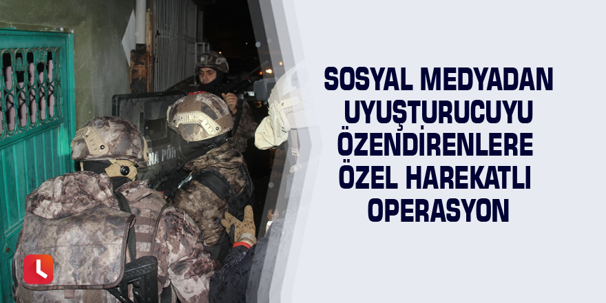 Sosyal medyadan uyuşturucuyu özendirenlere özel harekatlı operasyon