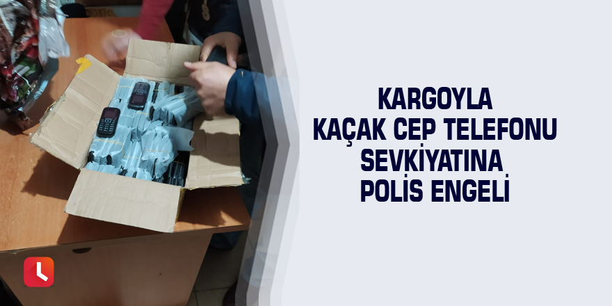 Kargoyla kaçak cep telefonu sevkiyatına polis engeli