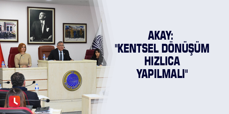 Akay: "Kentsel dönüşüm hızlıca yapılmalı"