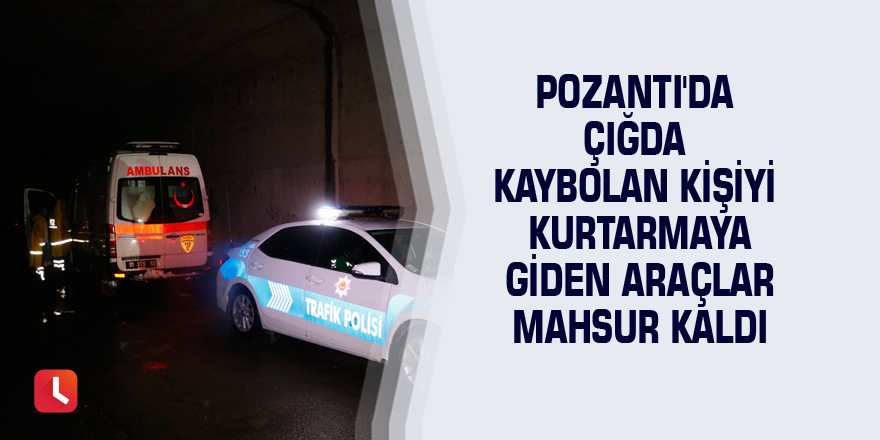 Pozantı'da çığda kaybolan kişiyi kurtarmaya giden araçlar mahsur kaldı