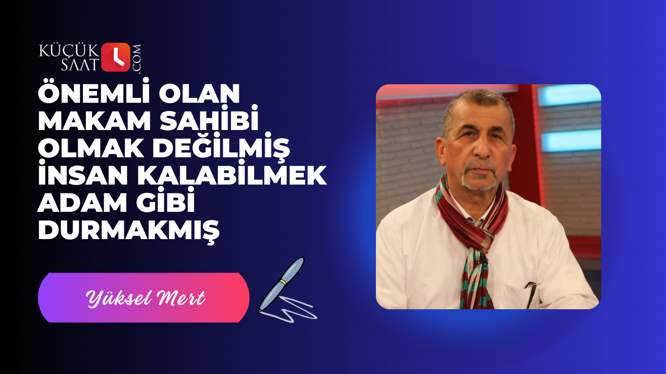 Önemli olan makam sahibi olmak değilmiş insan kalabilmek adam gibi durmakmış