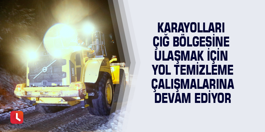 Karayolları çığ bölgesine ulaşmak için yol temizleme çalışmalarına devam ediyor