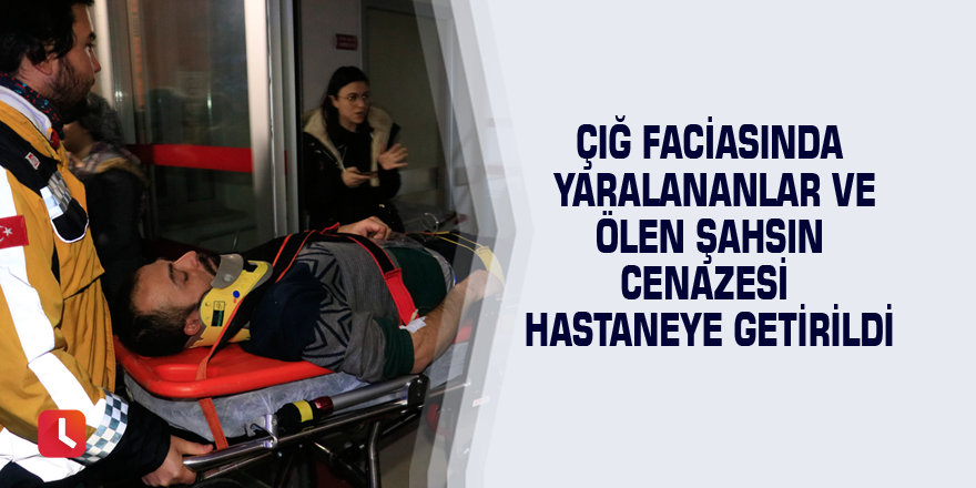 Çığ faciasında yaralananlar ve ölen şahsın cenazesi hastaneye getirildi