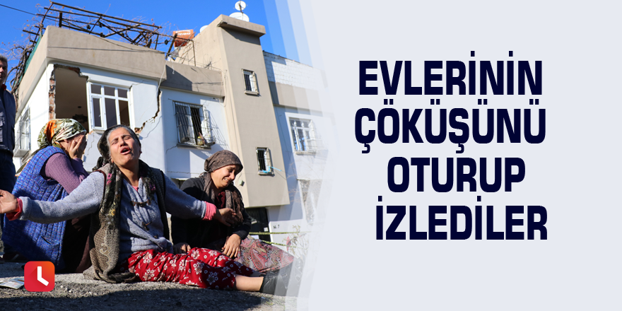 Evlerinin çöküşünü oturup izlediler