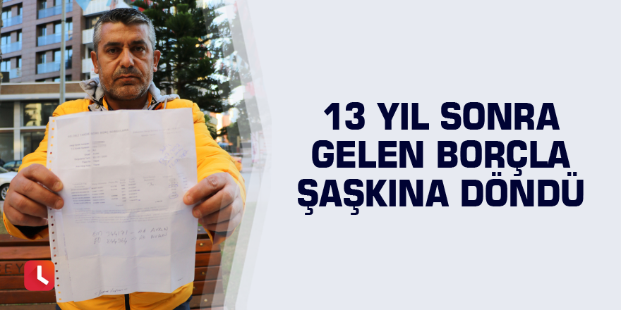 13 yıl sonra gelen borçla şaşkına döndü