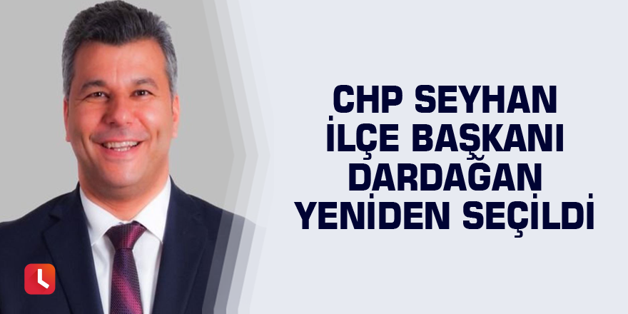 CHP Seyhan İlçe Başkanı Dardağan yeniden seçildi