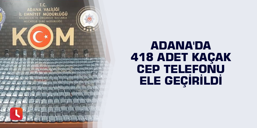 Adana'da 418 adet kaçak cep telefonu ele geçirildi