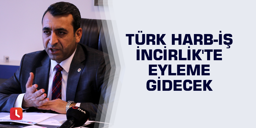 Türk Harb-İş İncirlik'te eyleme gidecek