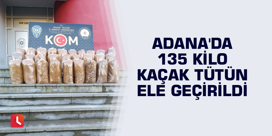 Adana'da 135 kilo kaçak tütün ele geçirildi