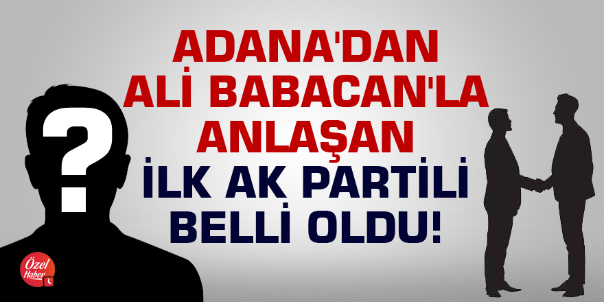 Adana'dan Babacan'la anlaşan ilk AK Partili belli oldu!