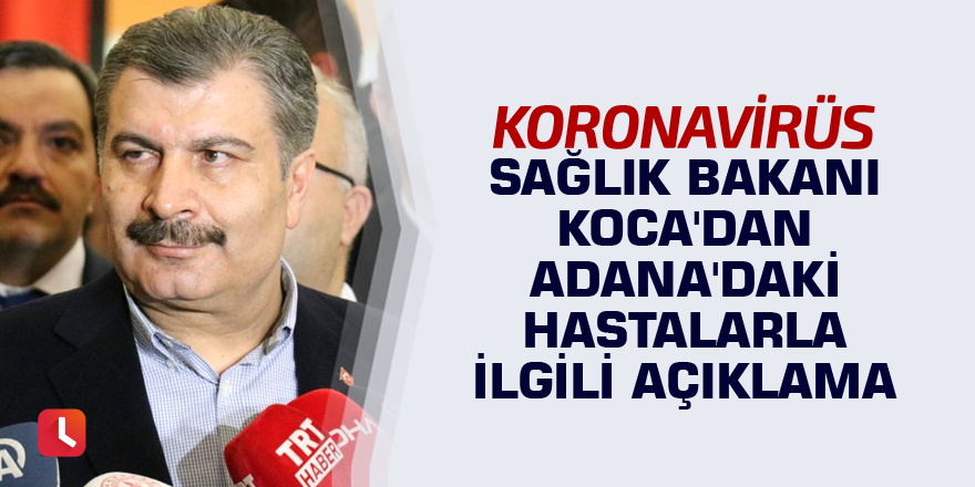 Sağlık Bakanı Koca'dan Adana'daki hastalarla ilgili açıklama