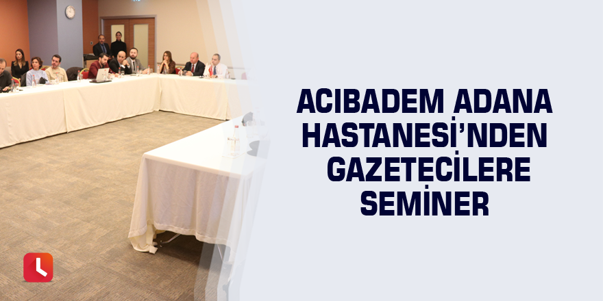 Acıbadem Adana Hastanesi’nden gazetecilere seminer