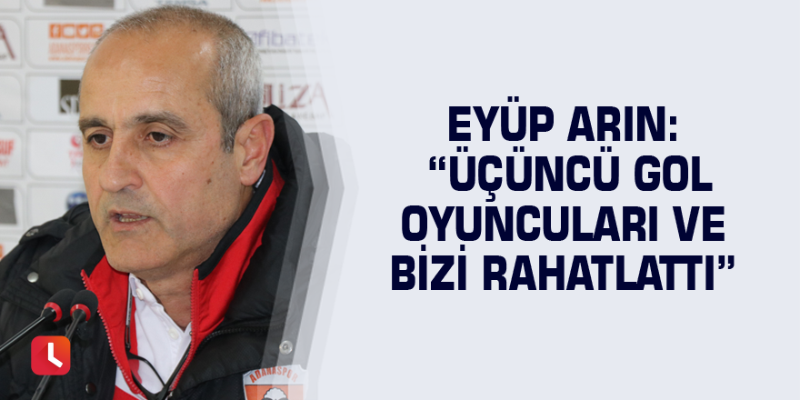 Eyüp Arın: “Üçüncü gol oyuncuları ve bizi rahatlattı”