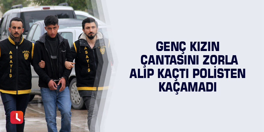 Genç kızın çantasını zorla alıp kaçtı polisten kaçamadı