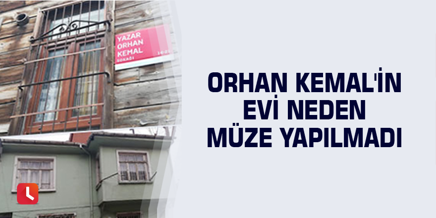 Orhan Kemal'in evi neden müze yapılmadı