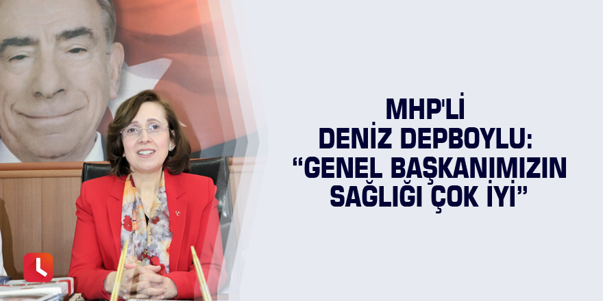 MHP'li Deniz Depboylu: “Genel başkanımızın sağlığı çok iyi”