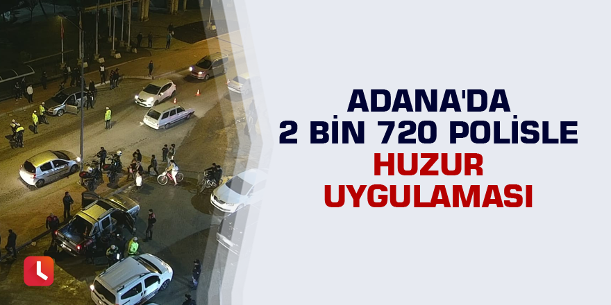 Adana'da 2 bin 720 polisle huzur uygulaması