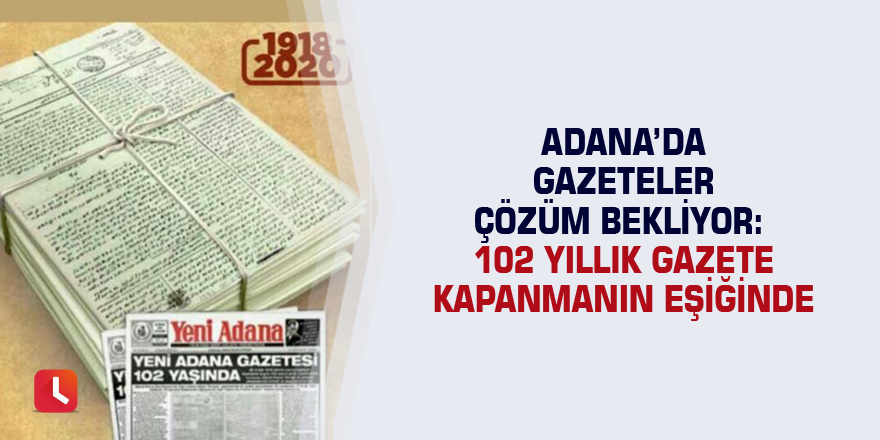 Adana’da gazeteler çözüm bekliyor: 102 yıllık gazete kapanmanın eşiğinde