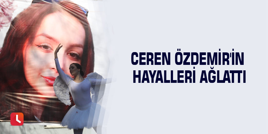 Ceren Özdemir'in hayalleri ağlattı