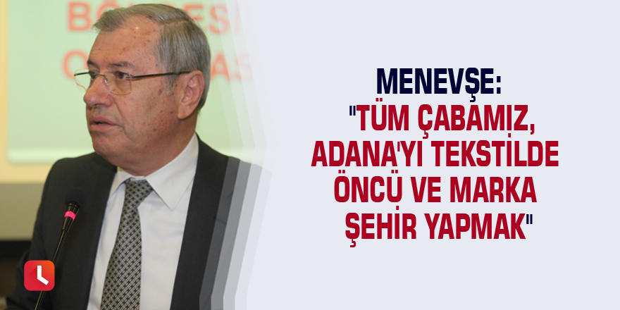 Menevşe: "Tüm çabamız, Adana'yı tekstilde öncü ve marka şehir yapmak"