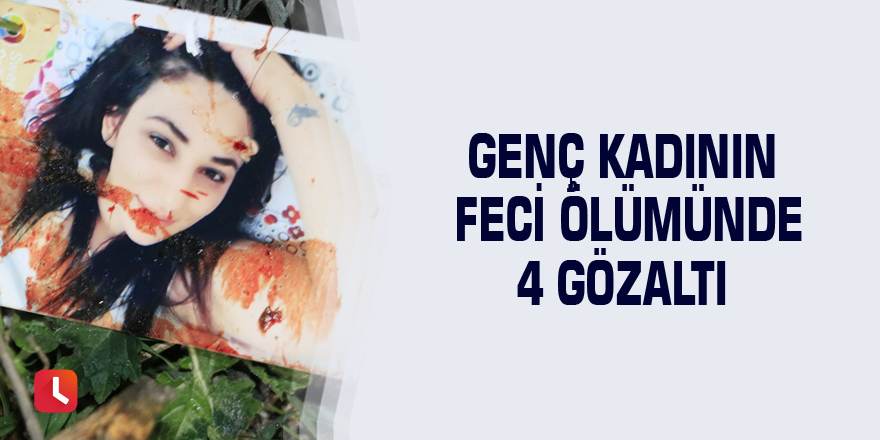 Genç kadının feci ölümünde 4 gözaltı