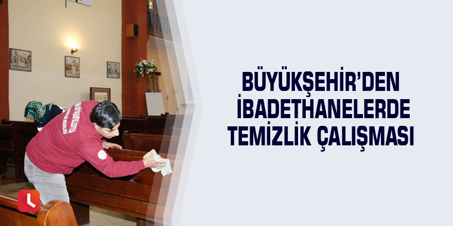 Büyükşehir’den ibadethanelerde temizlik çalışması