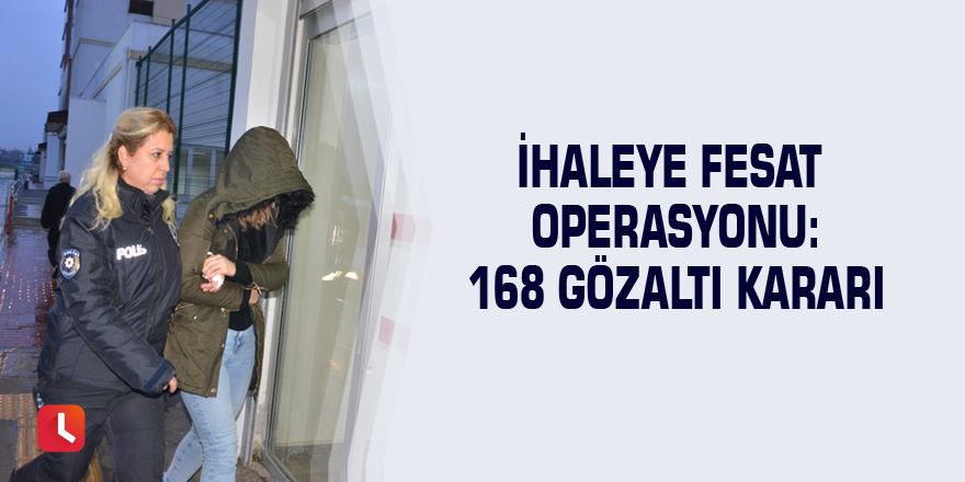 İhaleye fesat operasyonu: 168 gözaltı kararı