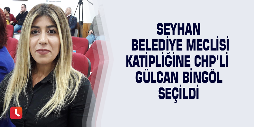 Seyhan Belediye Meclisi Katipliğine CHP’li Gülcan Bingöl seçildi