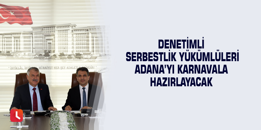 Denetimli serbestlik yükümlüleri Adana’yı karnavala hazırlayacak