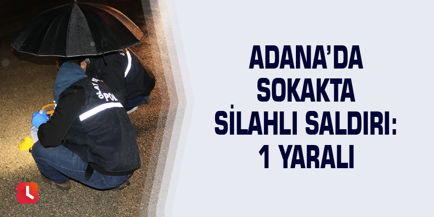 Adana’da sokakta silahlı saldırı: 1 yaralı