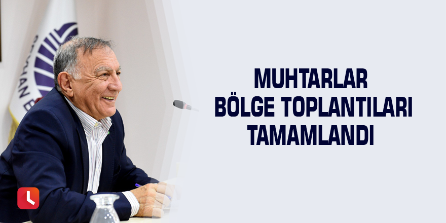 Muhtarlar Bölge Toplantıları tamamlandı