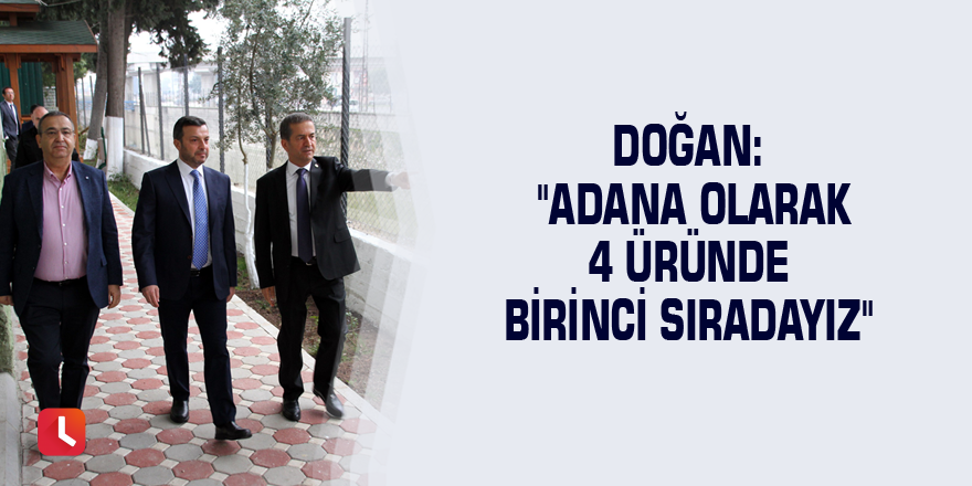 Doğan: "Adana olarak 4 üründe birinci sıradayız"